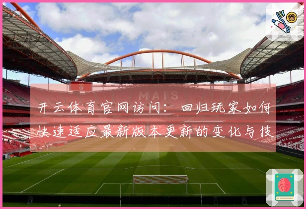 开云体育官网访问：回归玩家如何快速适应最新版本更新的变化与技巧