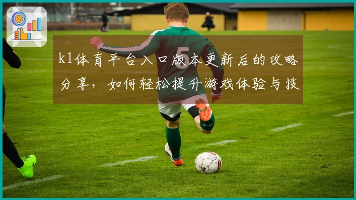k1体育平台入口版本更新后的攻略分享，如何轻松提升游戏体验与技巧