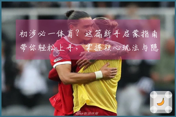 初涉必一体育？这篇新手启蒙指南带你轻松上手，掌握核心玩法与隐藏技巧