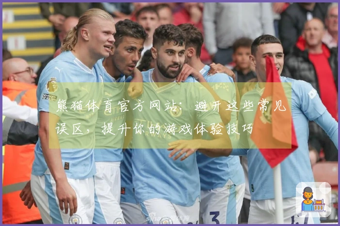 熊猫体育官方网站：避开这些常见误区，提升你的游戏体验技巧