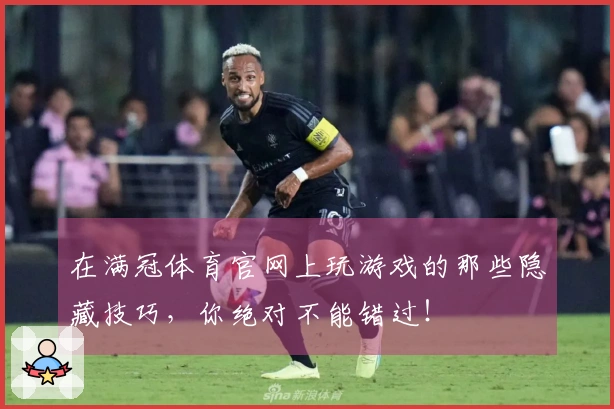 在满冠体育官网上玩游戏的那些隐藏技巧，你绝对不能错过！