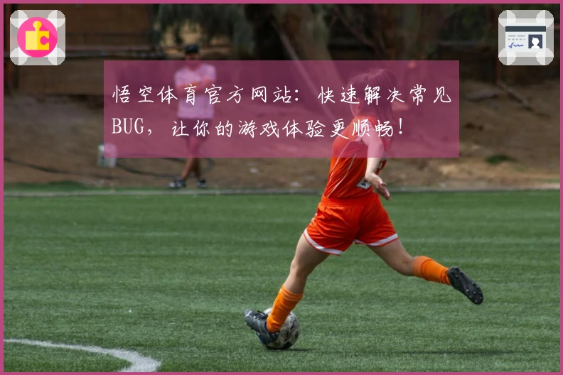 悟空体育官方网站：快速解决常见BUG，让你的游戏体验更顺畅！