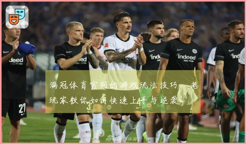满冠体育官网的游戏玩法技巧，老玩家教你如何快速上手与逆袭！