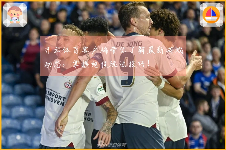 开云体育客户端带你了解最新游戏动态，掌握绝佳玩法技巧！